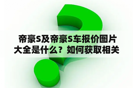  帝豪S及帝豪S车报价图片大全是什么？如何获取相关信息？