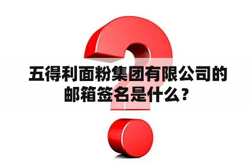  五得利面粉集团有限公司的邮箱签名是什么？