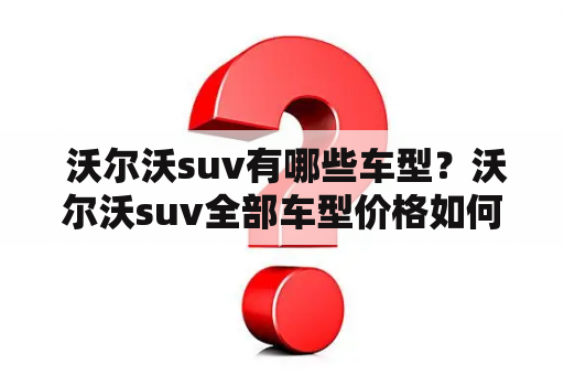  沃尔沃suv有哪些车型？沃尔沃suv全部车型价格如何？