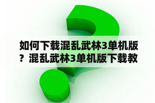  如何下载混乱武林3单机版？混乱武林3单机版下载教程分享！