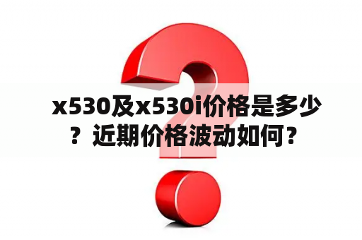   x530及x530i价格是多少？近期价格波动如何？