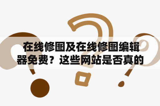  在线修图及在线修图编辑器免费？这些网站是否真的可以帮助你免费修图呢？