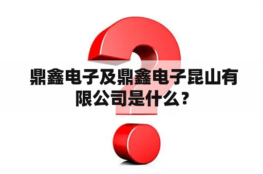  鼎鑫电子及鼎鑫电子昆山有限公司是什么？