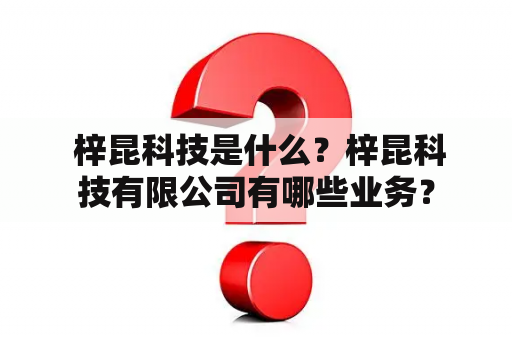  梓昆科技是什么？梓昆科技有限公司有哪些业务？