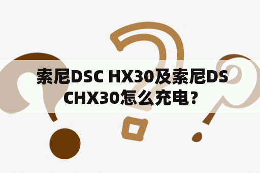  索尼DSC HX30及索尼DSCHX30怎么充电？