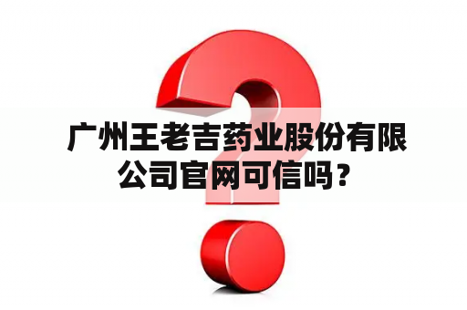  广州王老吉药业股份有限公司官网可信吗？