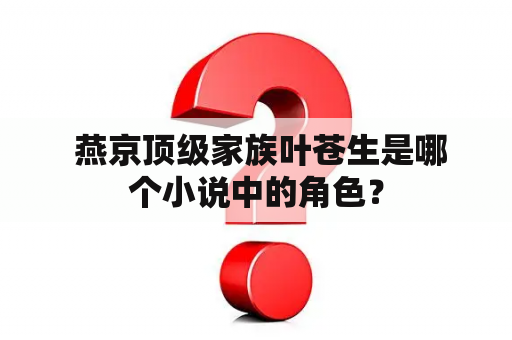  燕京顶级家族叶苍生是哪个小说中的角色？