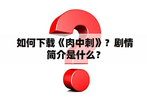  如何下载《肉中刺》？剧情简介是什么？