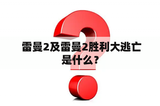  雷曼2及雷曼2胜利大逃亡是什么？