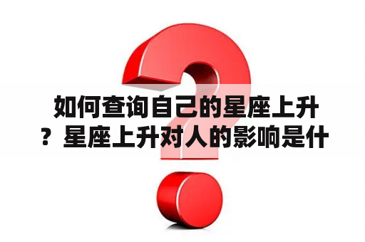  如何查询自己的星座上升？星座上升对人的影响是什么？