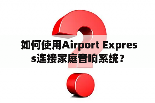  如何使用Airport Express连接家庭音响系统？