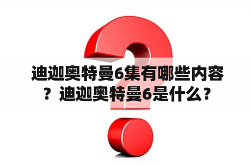  迪迦奥特曼6集有哪些内容？迪迦奥特曼6是什么？