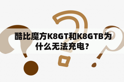  酷比魔方K8GT和K8GTB为什么无法充电？