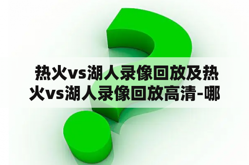  热火vs湖人录像回放及热火vs湖人录像回放高清-哪里可以看到完整比赛视频？