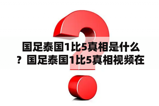  国足泰国1比5真相是什么？国足泰国1比5真相视频在哪里可以看到？