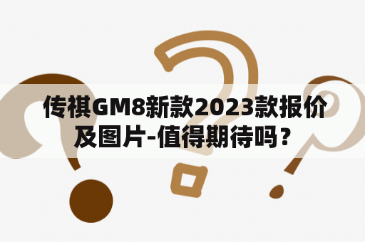  传祺GM8新款2023款报价及图片-值得期待吗？