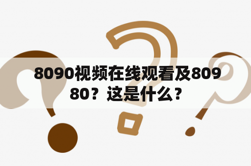  8090视频在线观看及80980？这是什么？