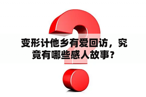  变形计他乡有爱回访，究竟有哪些感人故事？