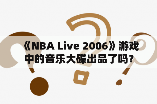  《NBA Live 2006》游戏中的音乐大碟出品了吗？