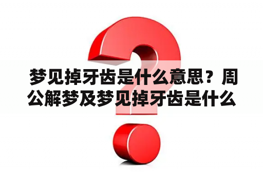  梦见掉牙齿是什么意思？周公解梦及梦见掉牙齿是什么意思？周公解梦女人