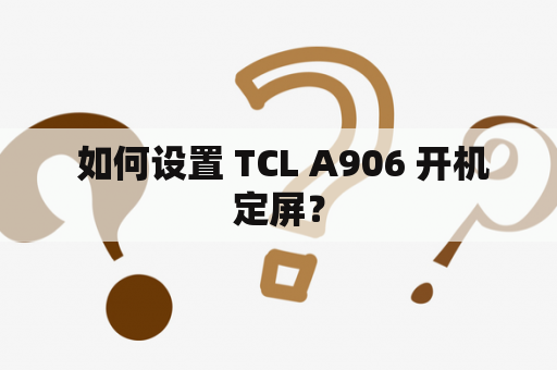  如何设置 TCL A906 开机定屏？