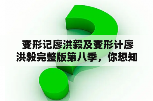  变形记廖洪毅及变形计廖洪毅完整版第八季，你想知道的答案都在这里！