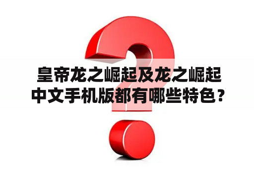  皇帝龙之崛起及龙之崛起中文手机版都有哪些特色？