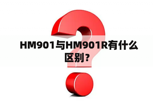   HM901与HM901R有什么区别？