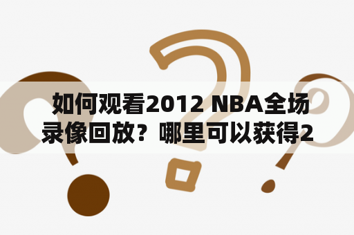  如何观看2012 NBA全场录像回放？哪里可以获得2012 NBA回放全场录像高清资源？