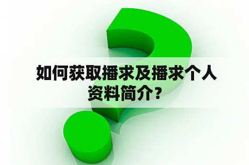  如何获取播求及播求个人资料简介？