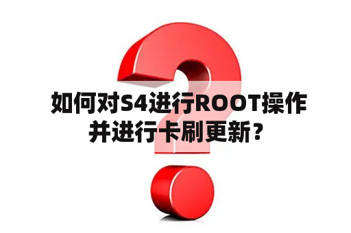  如何对S4进行ROOT操作并进行卡刷更新？