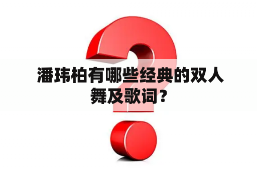  潘玮柏有哪些经典的双人舞及歌词？