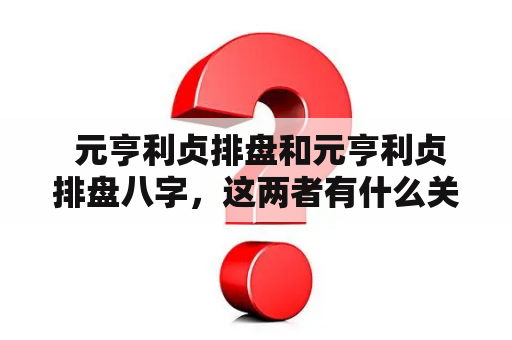  元亨利贞排盘和元亨利贞排盘八字，这两者有什么关系和区别？