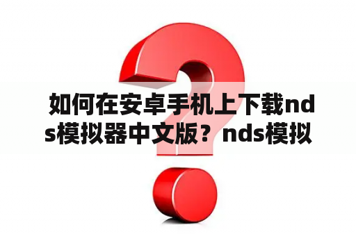  如何在安卓手机上下载nds模拟器中文版？nds模拟器中文版下载nds模拟器是一款可以让用户在手机上模拟任天堂游戏机的软件。对于喜欢玩nds游戏的玩家来说，nds模拟器是非常实用的一款软件。如果你正在寻找一款nds模拟器中文版下载软件，那么本文将为你提供全面的指导。