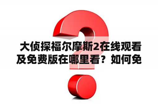  大侦探福尔摩斯2在线观看及免费版在哪里看？如何免费观看大侦探福尔摩斯2？