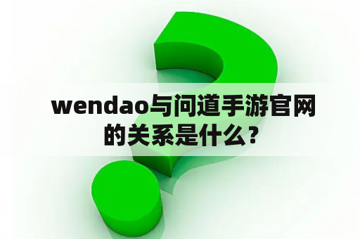  wendao与问道手游官网的关系是什么？