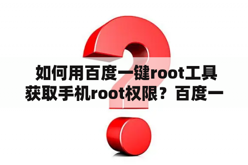  如何用百度一键root工具获取手机root权限？百度一键root工具手机版下载全攻略