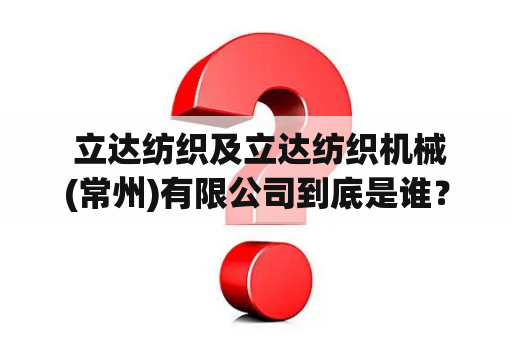  立达纺织及立达纺织机械(常州)有限公司到底是谁？