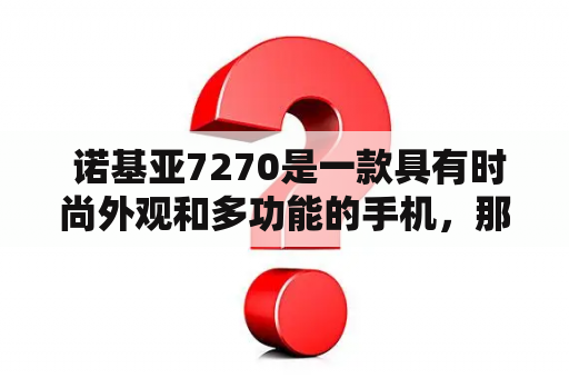  诺基亚7270是一款具有时尚外观和多功能的手机，那么诺基亚7270的图片和外观设计是怎样的呢？