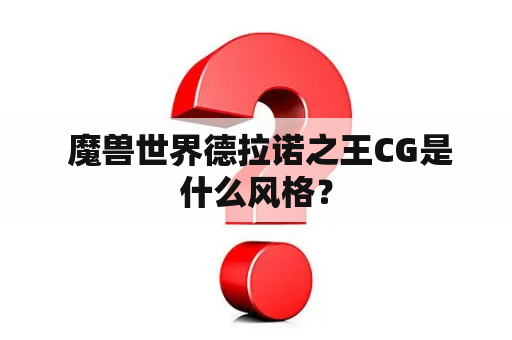  魔兽世界德拉诺之王CG是什么风格？