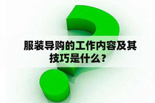   服装导购的工作内容及其技巧是什么？