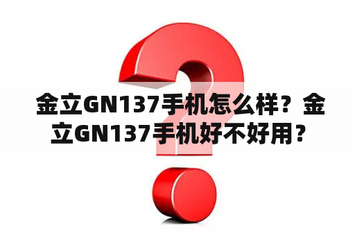  金立GN137手机怎么样？金立GN137手机好不好用？