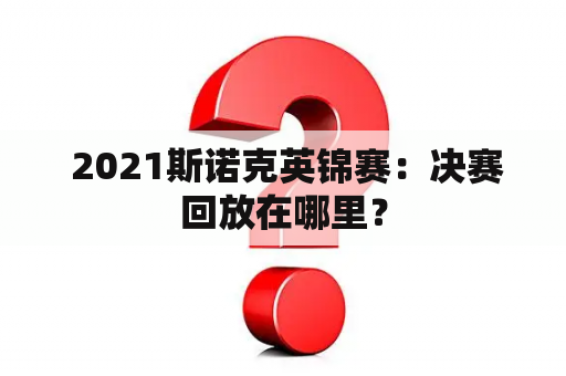  2021斯诺克英锦赛：决赛回放在哪里？