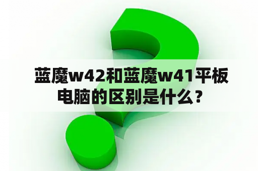  蓝魔w42和蓝魔w41平板电脑的区别是什么？