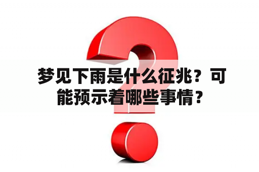  梦见下雨是什么征兆？可能预示着哪些事情？