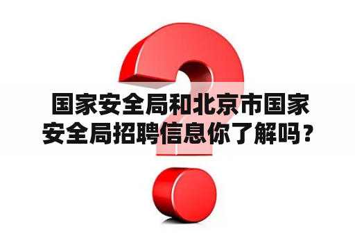  国家安全局和北京市国家安全局招聘信息你了解吗？