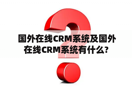  国外在线CRM系统及国外在线CRM系统有什么?