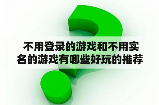  不用登录的游戏和不用实名的游戏有哪些好玩的推荐？