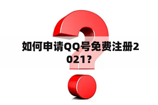  如何申请QQ号免费注册2021？