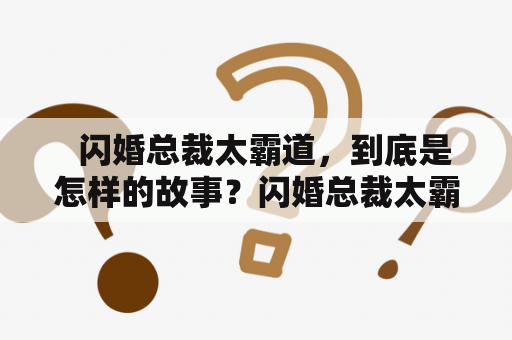   闪婚总裁太霸道，到底是怎样的故事？闪婚总裁太霸道免费阅读在哪里？